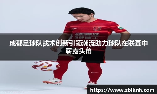 成都足球队战术创新引领潮流助力球队在联赛中崭露头角