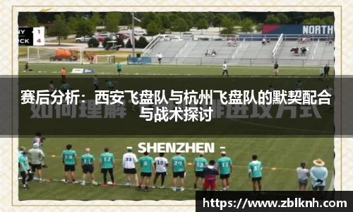 赛后分析：西安飞盘队与杭州飞盘队的默契配合与战术探讨