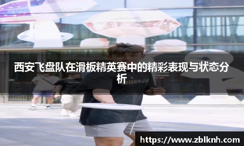 西安飞盘队在滑板精英赛中的精彩表现与状态分析