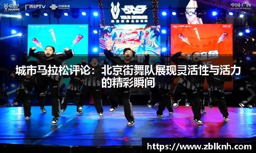 城市马拉松评论：北京街舞队展现灵活性与活力的精彩瞬间