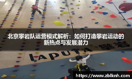 北京攀岩队运营模式解析：如何打造攀岩运动的新热点与发展潜力