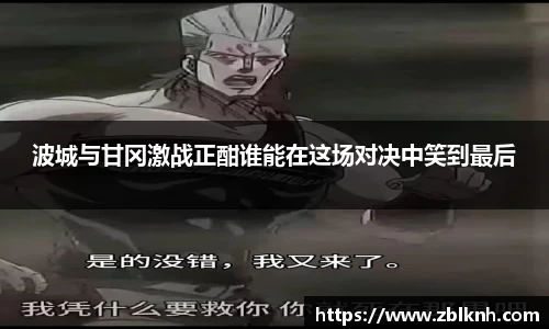 波城与甘冈激战正酣谁能在这场对决中笑到最后