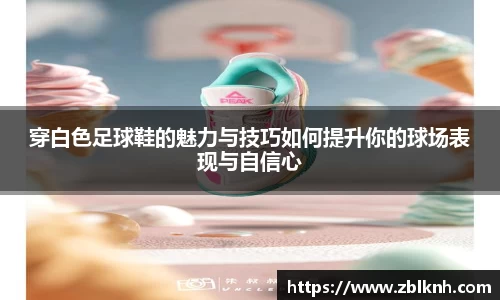 穿白色足球鞋的魅力与技巧如何提升你的球场表现与自信心