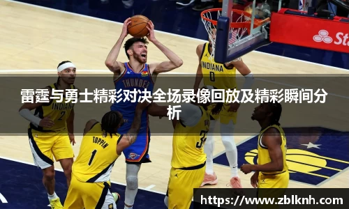 雷霆与勇士精彩对决全场录像回放及精彩瞬间分析